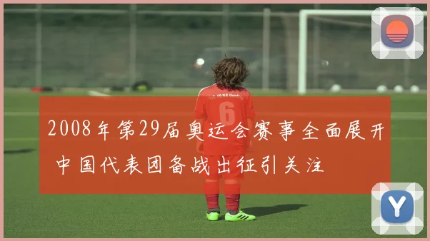 2008年第29届奥运会赛事全面展开 中国代表团备战出征引关注