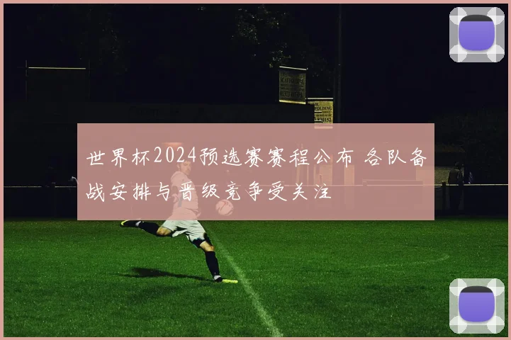 世界杯2024预选赛赛程公布 各队备战安排与晋级竞争受关注