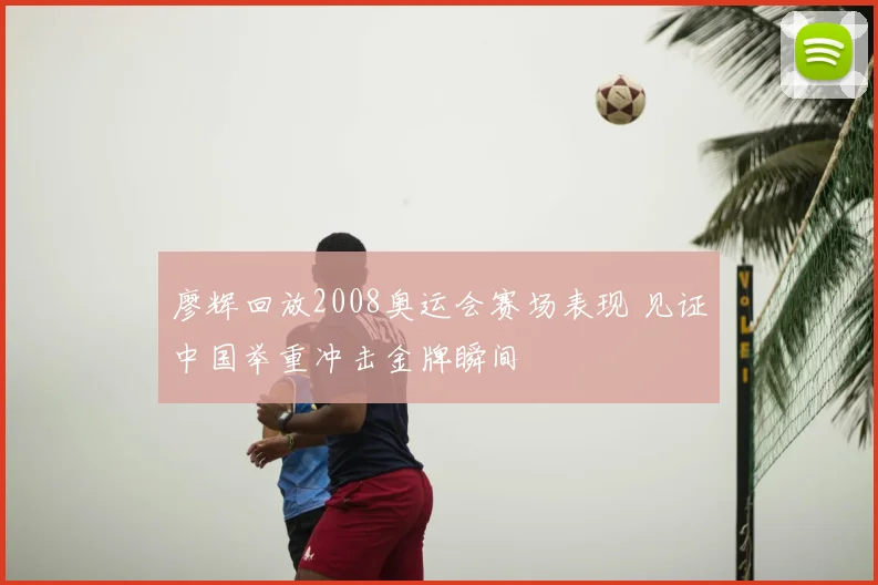 廖辉回放2008奥运会赛场表现 见证中国举重冲击金牌瞬间
