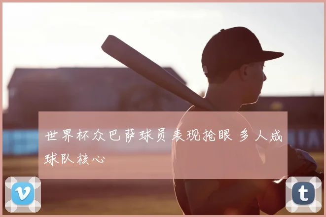 世界杯众巴萨球员表现抢眼 多人成球队核心