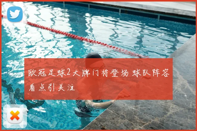 欧冠足球2大牌门将登场 球队阵容看点引关注