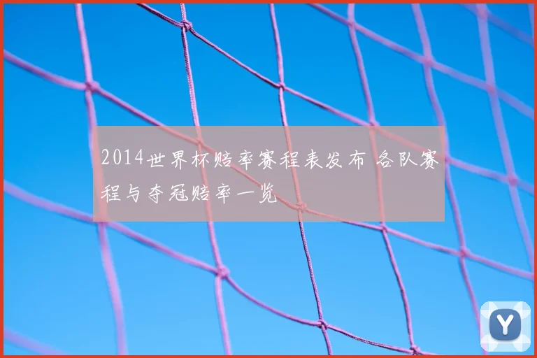 2014世界杯赔率赛程表发布 各队赛程与夺冠赔率一览