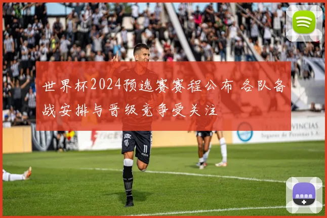 世界杯2024预选赛赛程公布 各队备战安排与晋级竞争受关注